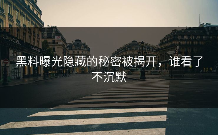 黑料曝光隐藏的秘密被揭开,谁看了不沉默