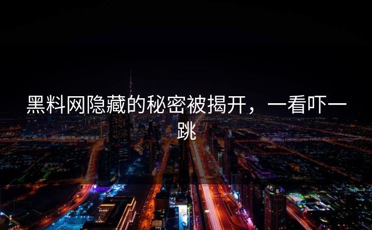 黑料网隐藏的秘密被揭开,一看吓一跳