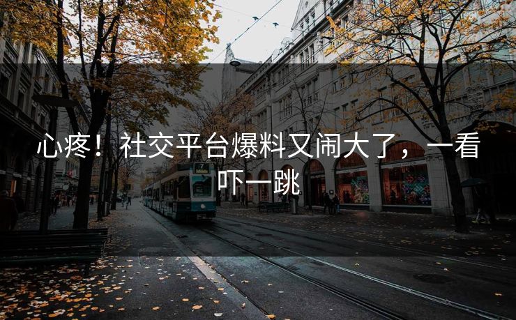 心疼!社交平台爆料又闹大了,一看吓一跳