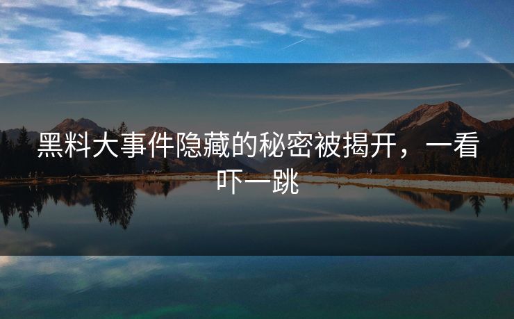 黑料大事件隐藏的秘密被揭开,一看吓一跳