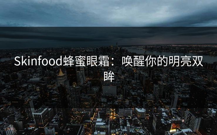 Skinfood蜂蜜眼霜：唤醒你的明亮双眸