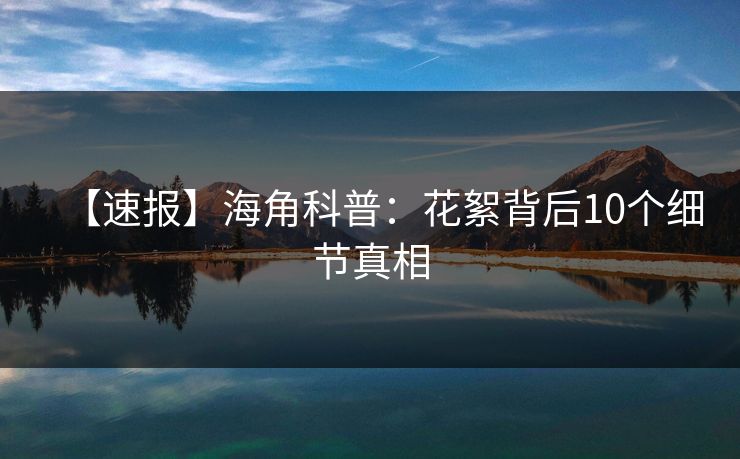 【速报】海角科普：花絮背后10个细节真相