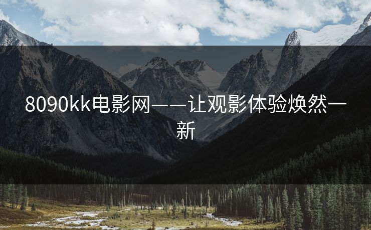 8090kk电影网——让观影体验焕然一新 8090kk电影网——让观影体验焕然一新