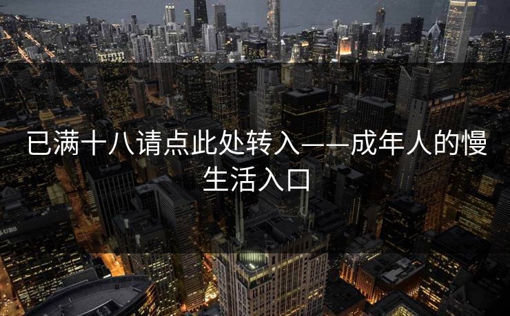 已满十八请点此处转入——成年人的慢生活入口