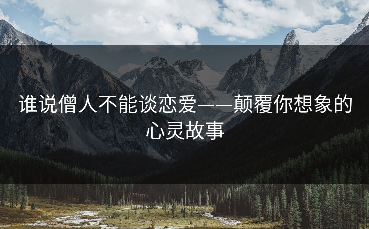 谁说僧人不能谈恋爱——颠覆你想象的心灵故事