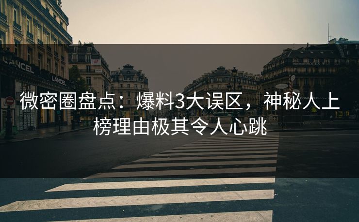 微密圈盘点:爆料3大误区,神秘人上榜理由极其令人心跳 微密圈盘点:爆料3大误区,神秘人上榜理由极其令人心跳