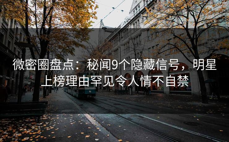 微密圈盘点:秘闻9个隐藏信号,明星上榜理由罕见令人情不自禁 微密圈盘点:秘闻9个隐藏信号,明星上榜理由罕见令人情不自禁