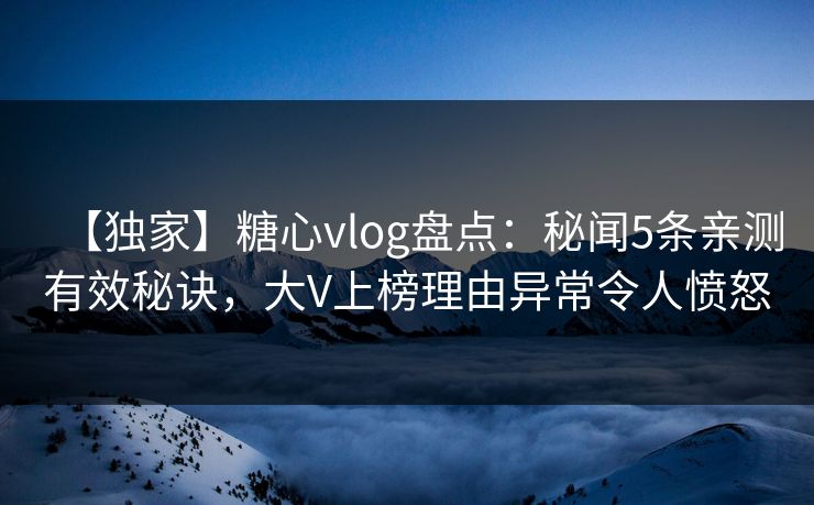 【独家】糖心vlog盘点:秘闻5条亲测有效秘诀,大V上榜理由异常令人愤怒 【独家】糖心vlog盘点:秘闻5条亲测有效秘诀,大V上榜理由异常令人愤怒