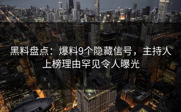 黑料盘点:爆料9个隐藏信号,主持人上榜理由罕见令人曝光 黑料盘点:爆料9个隐藏信号,主持人上榜理由罕见令人曝光