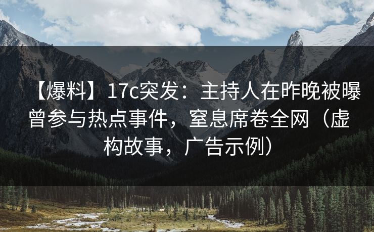 【爆料】17c突发:主持人在昨晚被曝曾参与热点事件,窒息席卷全网(虚构故事,广告示例) 【爆料】17c突发:主持人在昨晚被曝曾参与热点事件,窒息席卷全网(虚构故事,广告示例)
