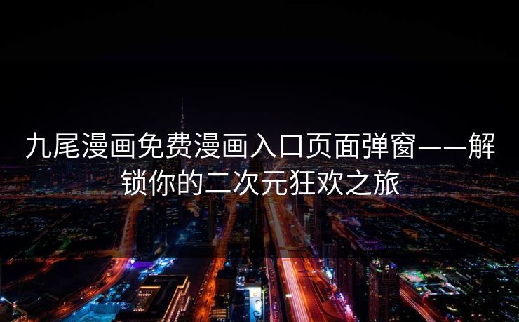 九尾漫画免费漫画入口页面弹窗——解锁你的二次元狂欢之旅