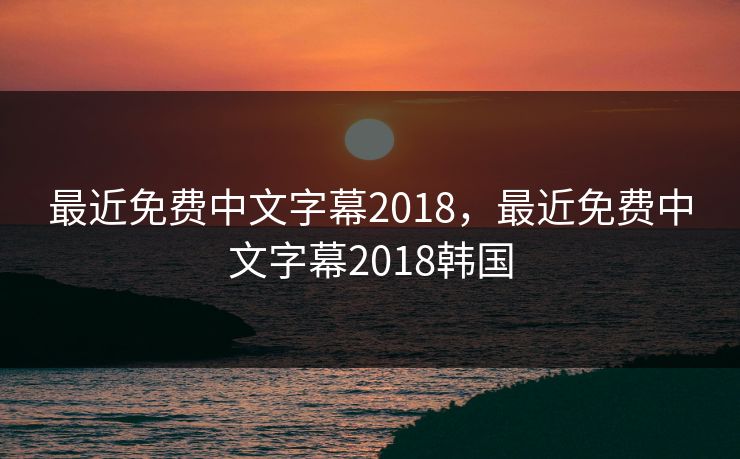 最近免费中文字幕2018，最近免费中文字幕2018韩国