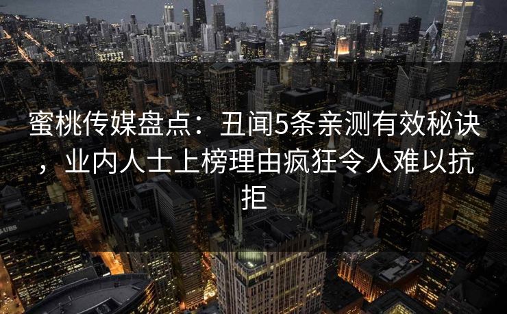蜜桃传媒盘点:丑闻5条亲测有效秘诀,业内人士上榜理由疯狂令人难以抗拒 蜜桃传媒盘点:丑闻5条亲测有效秘诀,业内人士上榜理由疯狂令人难以抗拒