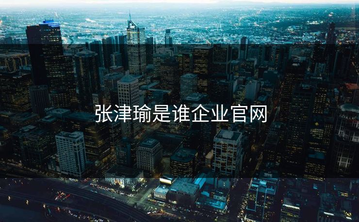 张津瑜是谁企业官网