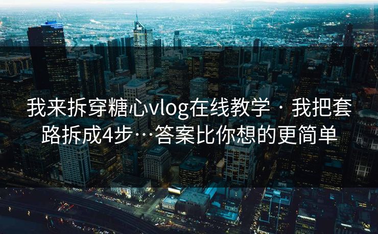我来拆穿糖心vlog在线教学 · 我把套路拆成4步…答案比你想的更简单