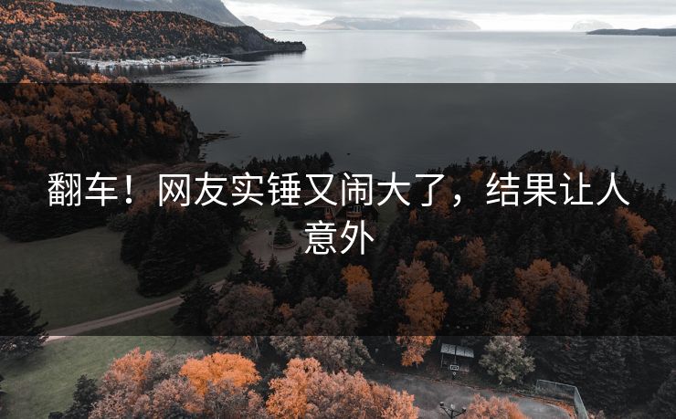 翻车！网友实锤又闹大了，结果让人意外