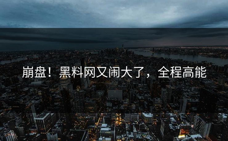 崩盘！黑料网又闹大了，全程高能