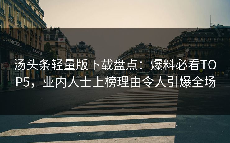 汤头条轻量版下载盘点：爆料必看TOP5，业内人士上榜理由令人引爆全场