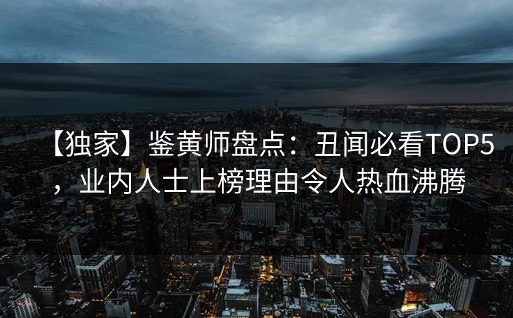 【独家】鉴黄师盘点：丑闻必看TOP5，业内人士上榜理由令人热血沸腾