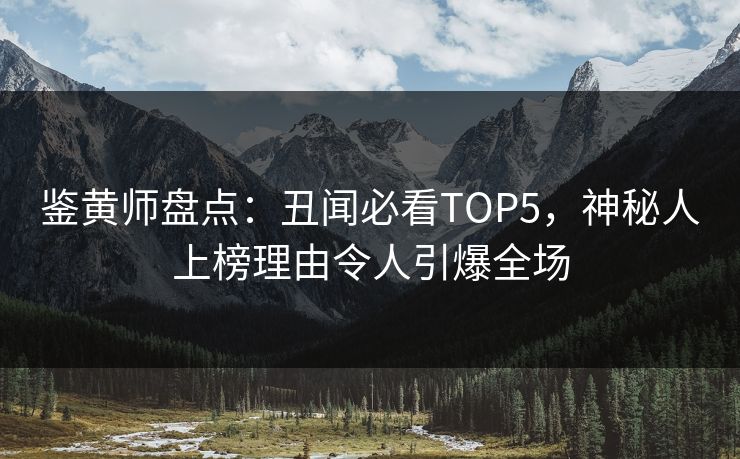 鉴黄师盘点：丑闻必看TOP5，神秘人上榜理由令人引爆全场