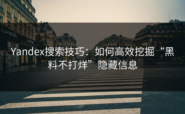 Yandex搜索技巧：如何高效挖掘“黑料不打烊”隐藏信息