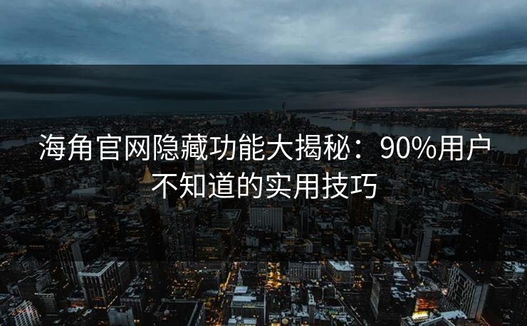海角官网隐藏功能大揭秘:90%用户不知道的实用技巧 海角官网隐藏功能大揭秘:90%用户不知道的实用技巧